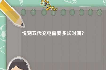 悦刻五代充电需要多长时间�？ 
